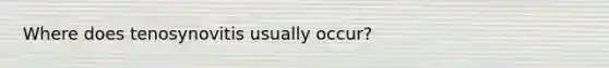 Where does tenosynovitis usually occur?