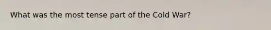 What was the most tense part of the Cold War?