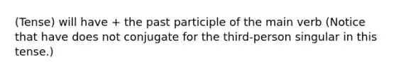 (Tense) will have + the past participle of the main verb (Notice that have does not conjugate for the third-person singular in this tense.)