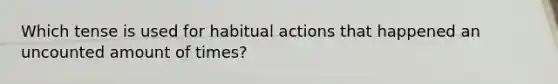 Which tense is used for habitual actions that happened an uncounted amount of times?