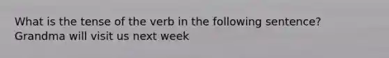 What is the tense of the verb in the following sentence? Grandma will visit us next week