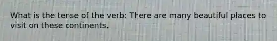 What is the tense of the verb: There are many beautiful places to visit on these continents.