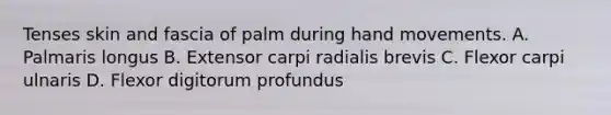 Tenses skin and fascia of palm during hand movements. A. Palmaris longus B. Extensor carpi radialis brevis C. Flexor carpi ulnaris D. Flexor digitorum profundus