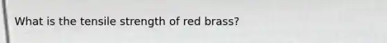 What is the tensile strength of red brass?