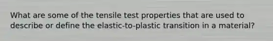 What are some of the tensile test properties that are used to describe or define the elastic-to-plastic transition in a material?