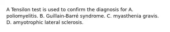 A Tensilon test is used to confirm the diagnosis for A. poliomyelitis. B. Guillain-Barré syndrome. C. myasthenia gravis. D. amyotrophic lateral sclerosis.