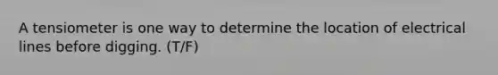 A tensiometer is one way to determine the location of electrical lines before digging. (T/F)