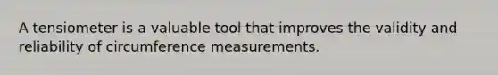 A tensiometer is a valuable tool that improves the validity and reliability of circumference measurements.