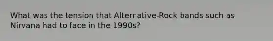 What was the tension that Alternative-Rock bands such as Nirvana had to face in the 1990s?