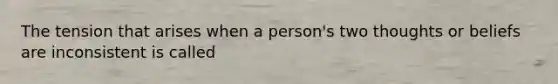 The tension that arises when a person's two thoughts or beliefs are inconsistent is called