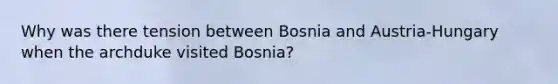 Why was there tension between Bosnia and Austria-Hungary when the archduke visited Bosnia?