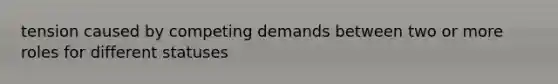 tension caused by competing demands between two or more roles for different statuses
