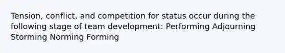 Tension, conflict, and competition for status occur during the following stage of team development: Performing Adjourning Storming Norming Forming