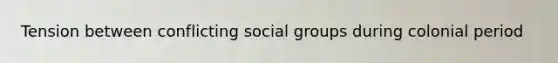 Tension between conflicting social groups during colonial period