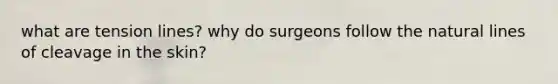 what are tension lines? why do surgeons follow the natural lines of cleavage in the skin?