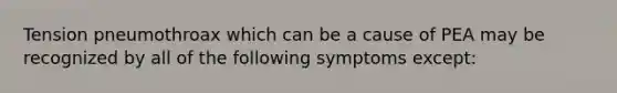 Tension pneumothroax which can be a cause of PEA may be recognized by all of the following symptoms except: