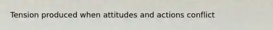 Tension produced when attitudes and actions conflict