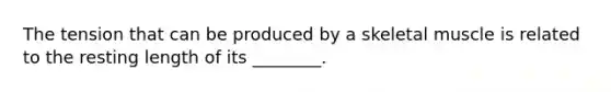 The tension that can be produced by a skeletal muscle is related to the resting length of its ________.