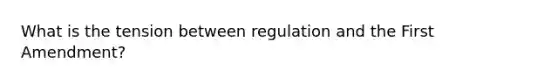 What is the tension between regulation and the First Amendment?