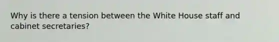 Why is there a tension between the White House staff and cabinet secretaries?