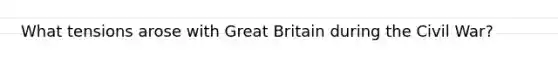 What tensions arose with Great Britain during the Civil War?