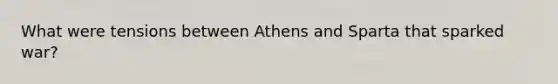 What were tensions between Athens and Sparta that sparked war?