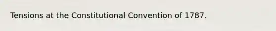 Tensions at the Constitutional Convention of 1787.