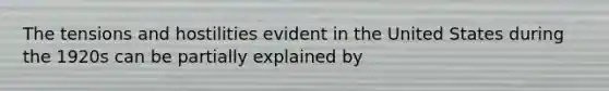 The tensions and hostilities evident in the United States during the 1920s can be partially explained by