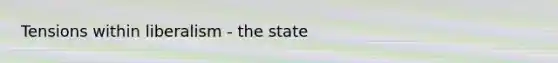 Tensions within liberalism - the state