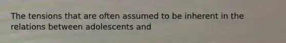 The tensions that are often assumed to be inherent in the relations between adolescents and