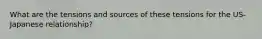 What are the tensions and sources of these tensions for the US-Japanese relationship?
