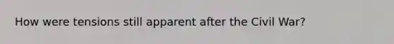 How were tensions still apparent after the Civil War?
