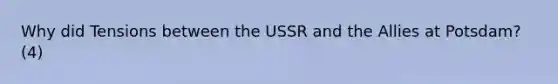 Why did Tensions between the USSR and the Allies at Potsdam? (4)