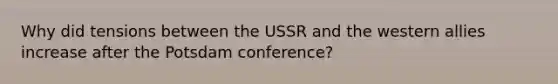 Why did tensions between the USSR and the western allies increase after the Potsdam conference?