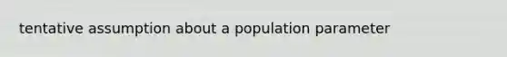 tentative assumption about a population parameter