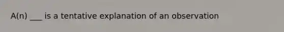 A(n) ___ is a tentative explanation of an observation