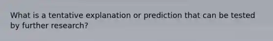 What is a tentative explanation or prediction that can be tested by further research?