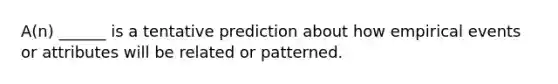 A(n) ______ is a tentative prediction about how empirical events or attributes will be related or patterned.