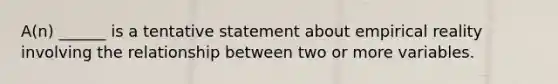 A(n) ______ is a tentative statement about empirical reality involving the relationship between two or more variables.