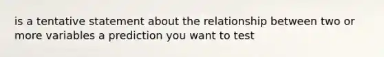 is a tentative statement about the relationship between two or more variables a prediction you want to test