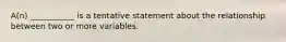 A(n) ___________ is a tentative statement about the relationship between two or more variables.