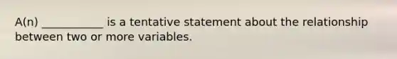 A(n) ___________ is a tentative statement about the relationship between two or more variables.