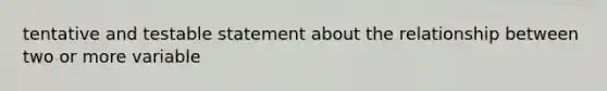 tentative and testable statement about the relationship between two or more variable