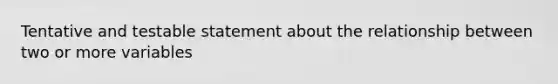 Tentative and testable statement about the relationship between two or more variables