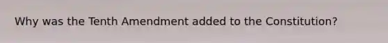 Why was the Tenth Amendment added to the Constitution?