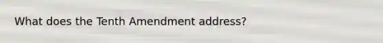 What does the Tenth Amendment address?