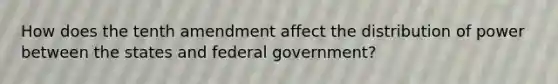 How does the tenth amendment affect the distribution of power between the states and federal government?