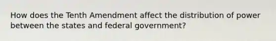 How does the Tenth Amendment affect the distribution of power between the states and federal government?