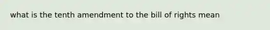 what is the tenth amendment to the bill of rights mean