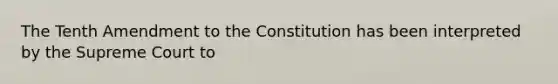 The Tenth Amendment to the Constitution has been interpreted by the Supreme Court to